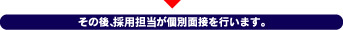 その後、採用担当が個別面接を行います。
