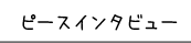 ピースインタビュー