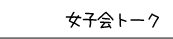 女子会トーク